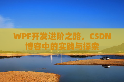 WPF开发进阶之路,CSDN博客中的实践与探索