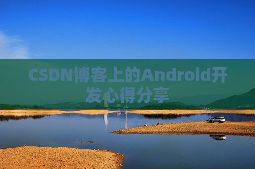 CSDN博客上的Android开发心得分享